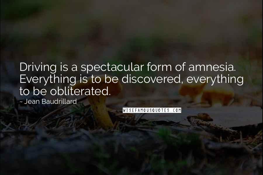 Jean Baudrillard Quotes: Driving is a spectacular form of amnesia. Everything is to be discovered, everything to be obliterated.