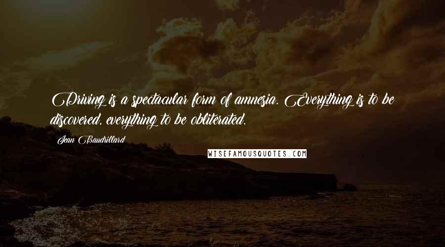 Jean Baudrillard Quotes: Driving is a spectacular form of amnesia. Everything is to be discovered, everything to be obliterated.