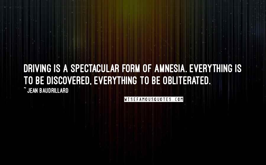 Jean Baudrillard Quotes: Driving is a spectacular form of amnesia. Everything is to be discovered, everything to be obliterated.