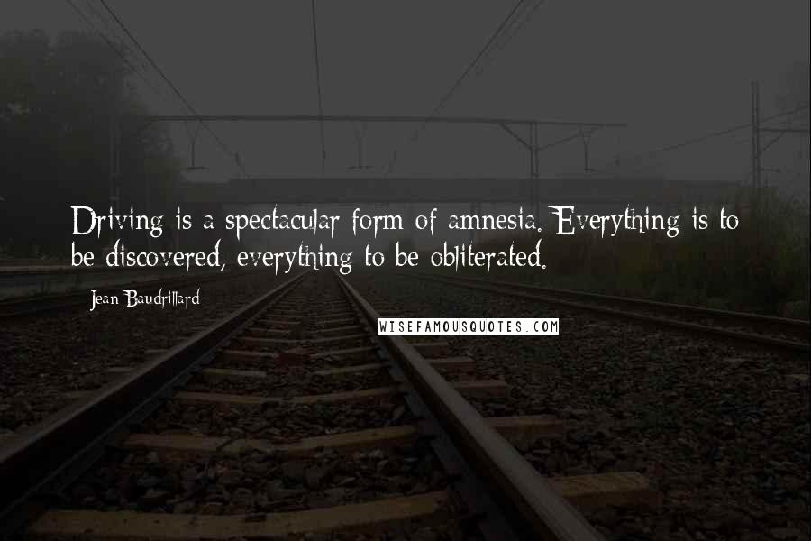 Jean Baudrillard Quotes: Driving is a spectacular form of amnesia. Everything is to be discovered, everything to be obliterated.