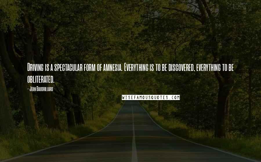 Jean Baudrillard Quotes: Driving is a spectacular form of amnesia. Everything is to be discovered, everything to be obliterated.