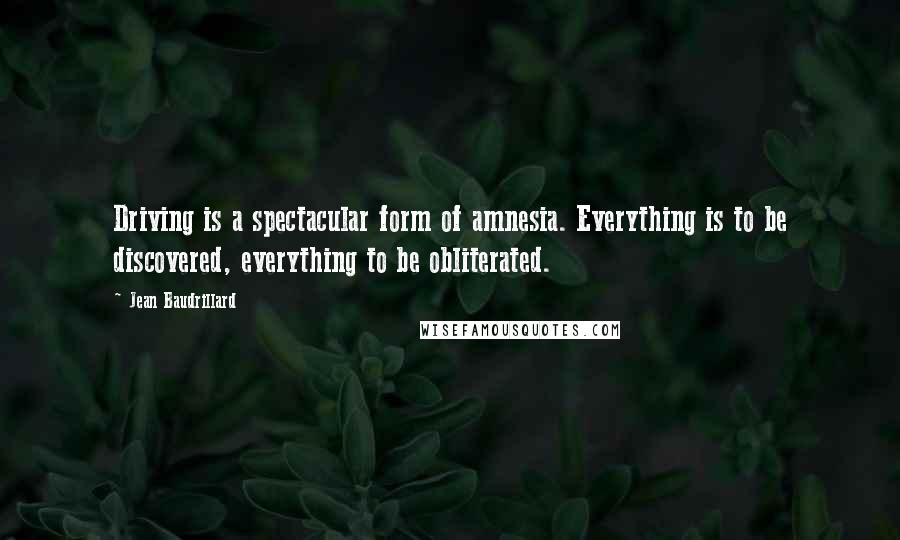 Jean Baudrillard Quotes: Driving is a spectacular form of amnesia. Everything is to be discovered, everything to be obliterated.