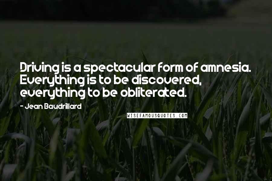 Jean Baudrillard Quotes: Driving is a spectacular form of amnesia. Everything is to be discovered, everything to be obliterated.