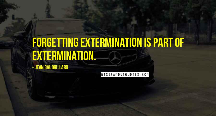 Jean Baudrillard Quotes: Forgetting extermination is part of extermination.