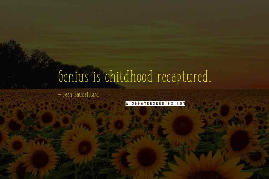 Jean Baudrillard Quotes: Genius is childhood recaptured.