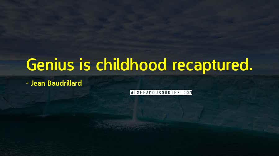 Jean Baudrillard Quotes: Genius is childhood recaptured.