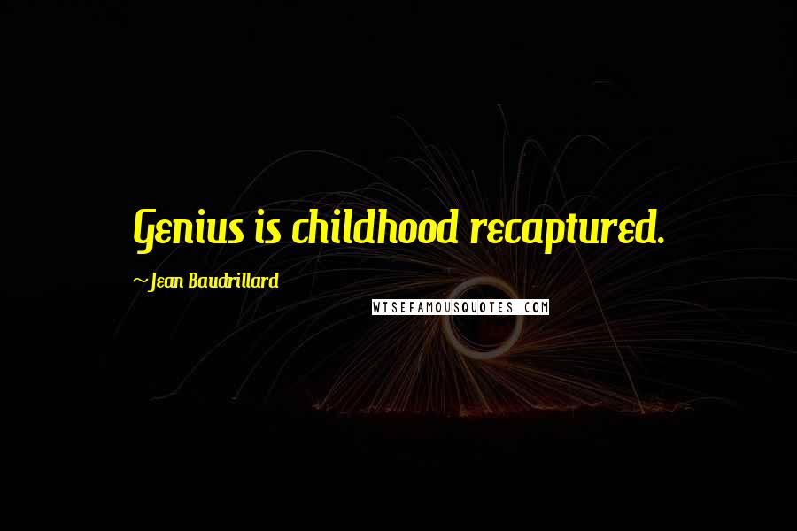 Jean Baudrillard Quotes: Genius is childhood recaptured.