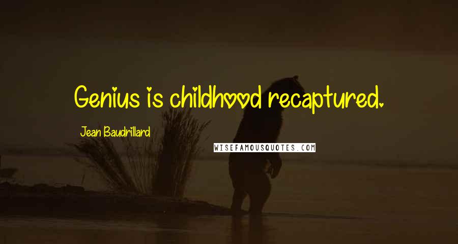 Jean Baudrillard Quotes: Genius is childhood recaptured.