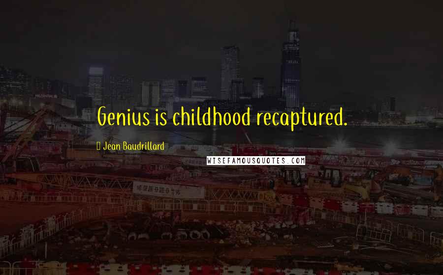 Jean Baudrillard Quotes: Genius is childhood recaptured.