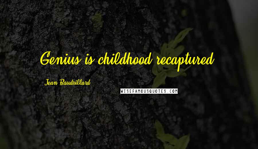 Jean Baudrillard Quotes: Genius is childhood recaptured.