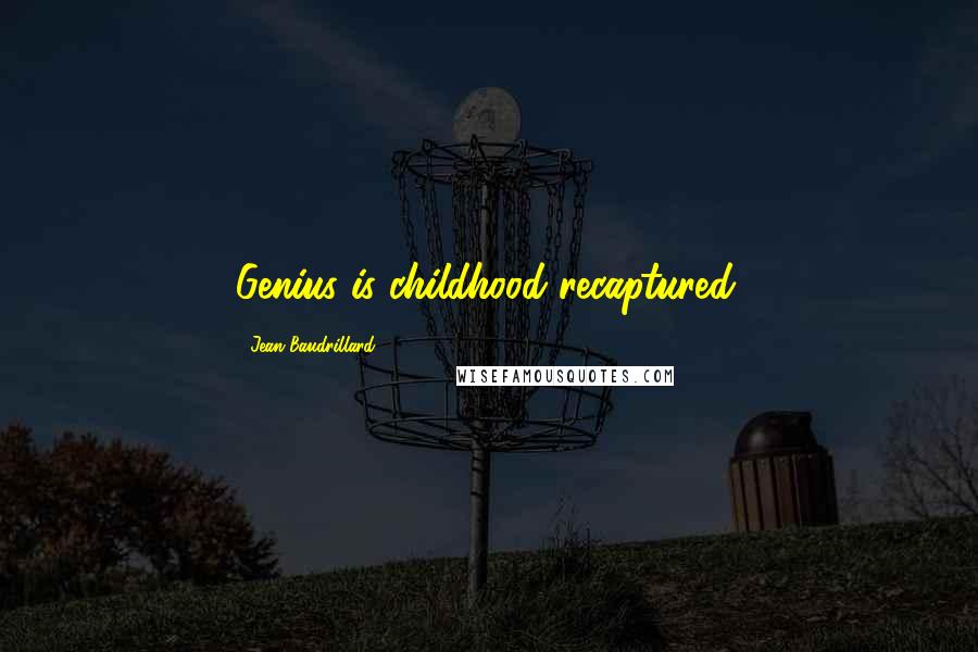 Jean Baudrillard Quotes: Genius is childhood recaptured.