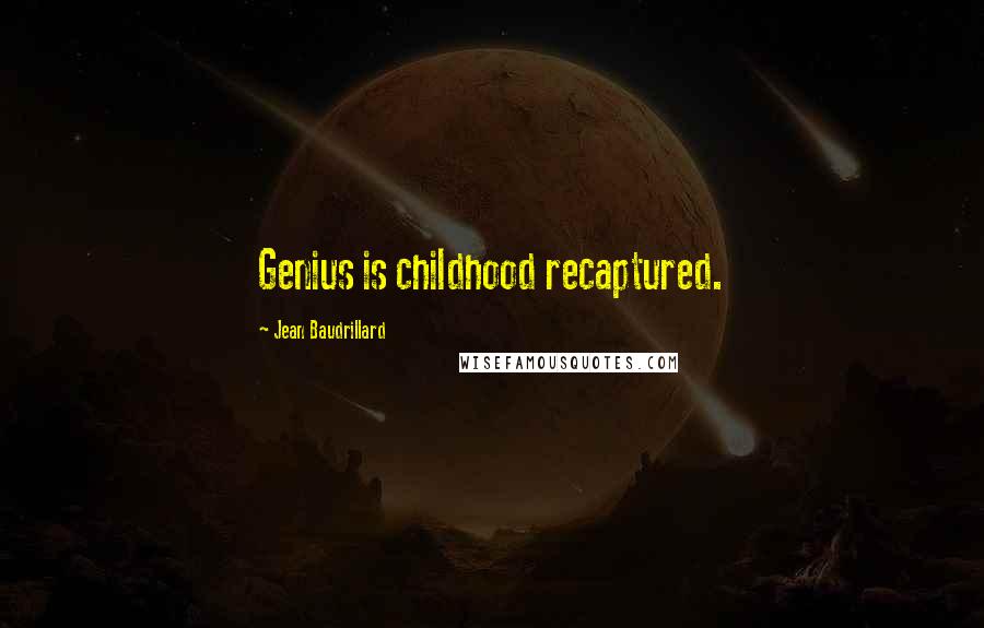 Jean Baudrillard Quotes: Genius is childhood recaptured.