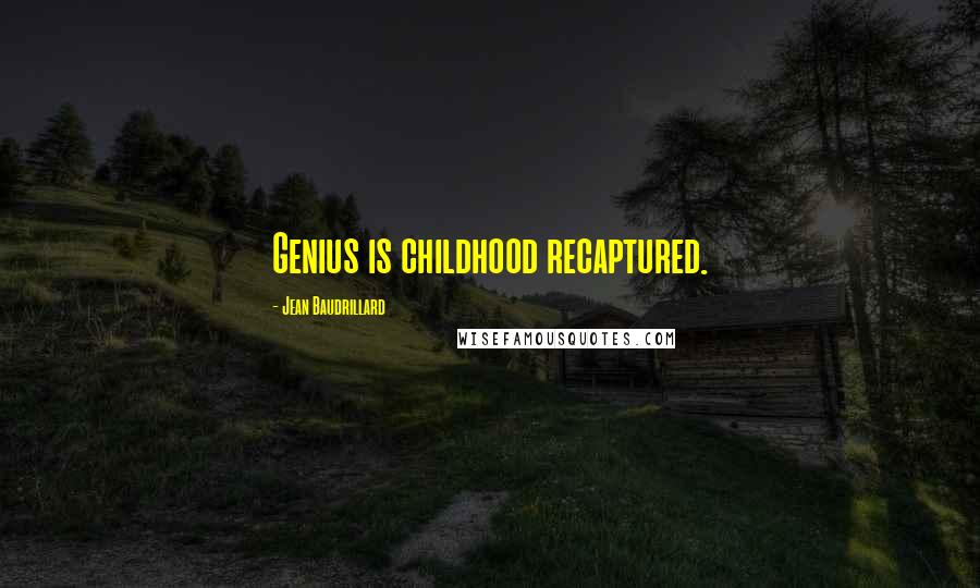 Jean Baudrillard Quotes: Genius is childhood recaptured.