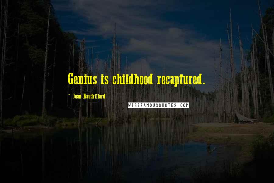 Jean Baudrillard Quotes: Genius is childhood recaptured.