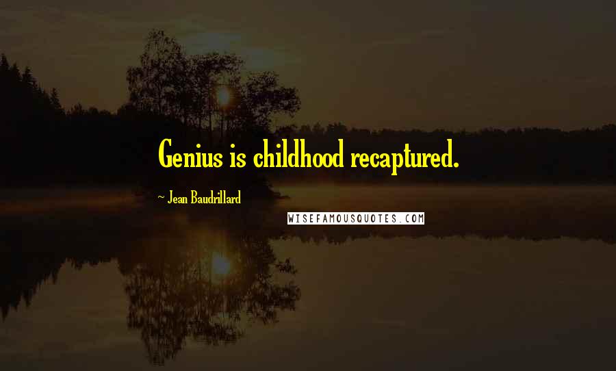 Jean Baudrillard Quotes: Genius is childhood recaptured.