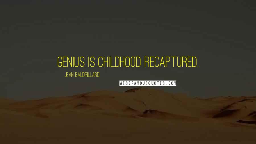 Jean Baudrillard Quotes: Genius is childhood recaptured.