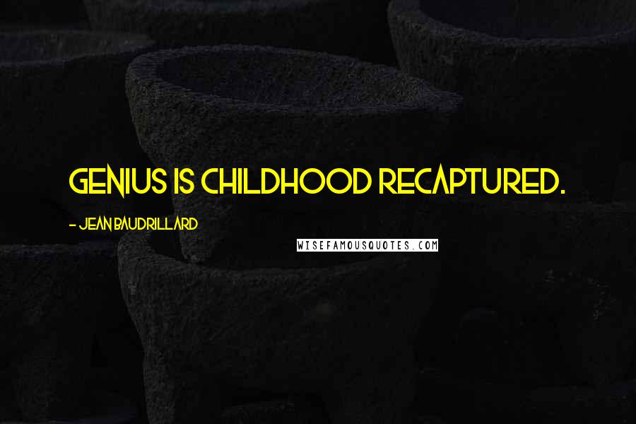 Jean Baudrillard Quotes: Genius is childhood recaptured.