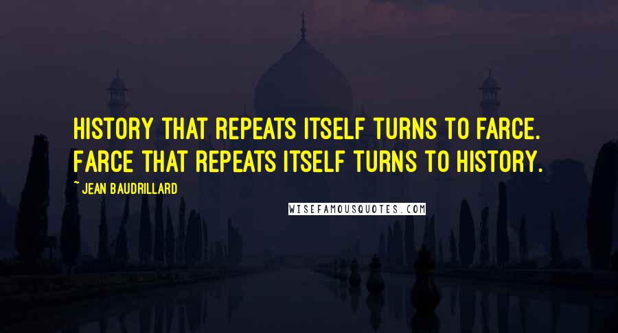Jean Baudrillard Quotes: History that repeats itself turns to farce. Farce that repeats itself turns to history.