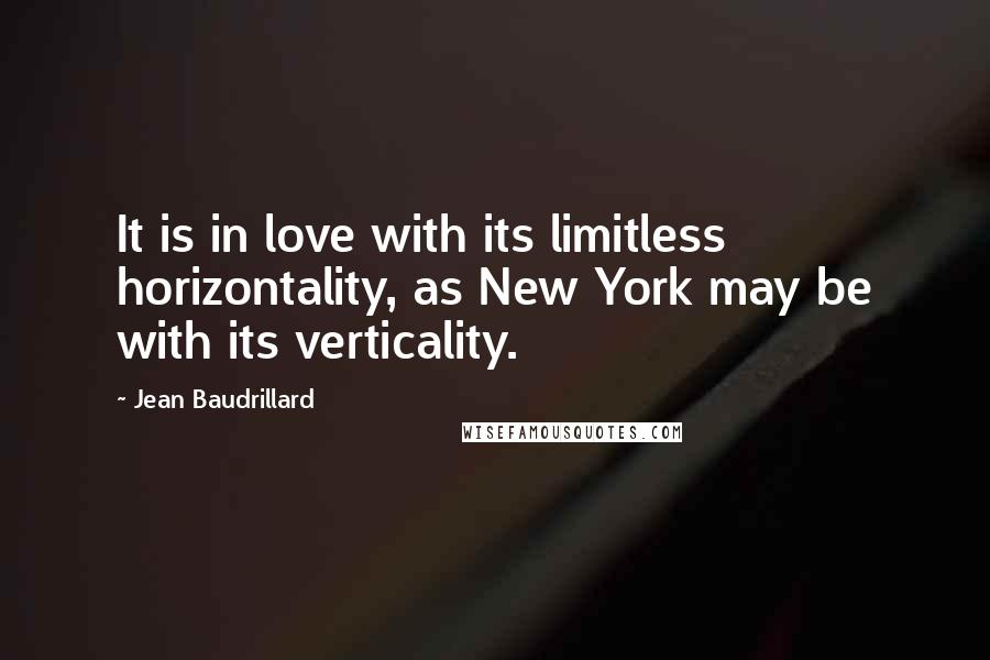 Jean Baudrillard Quotes: It is in love with its limitless horizontality, as New York may be with its verticality.