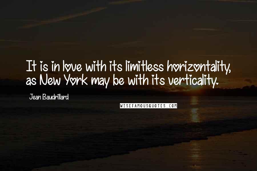 Jean Baudrillard Quotes: It is in love with its limitless horizontality, as New York may be with its verticality.