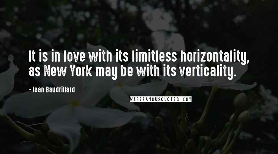 Jean Baudrillard Quotes: It is in love with its limitless horizontality, as New York may be with its verticality.