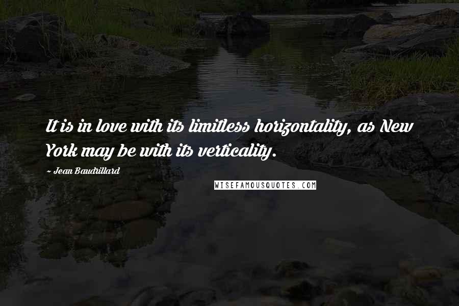 Jean Baudrillard Quotes: It is in love with its limitless horizontality, as New York may be with its verticality.