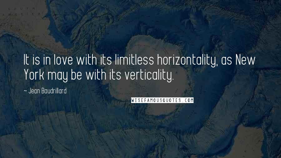 Jean Baudrillard Quotes: It is in love with its limitless horizontality, as New York may be with its verticality.