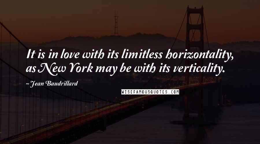 Jean Baudrillard Quotes: It is in love with its limitless horizontality, as New York may be with its verticality.