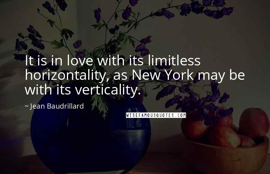 Jean Baudrillard Quotes: It is in love with its limitless horizontality, as New York may be with its verticality.