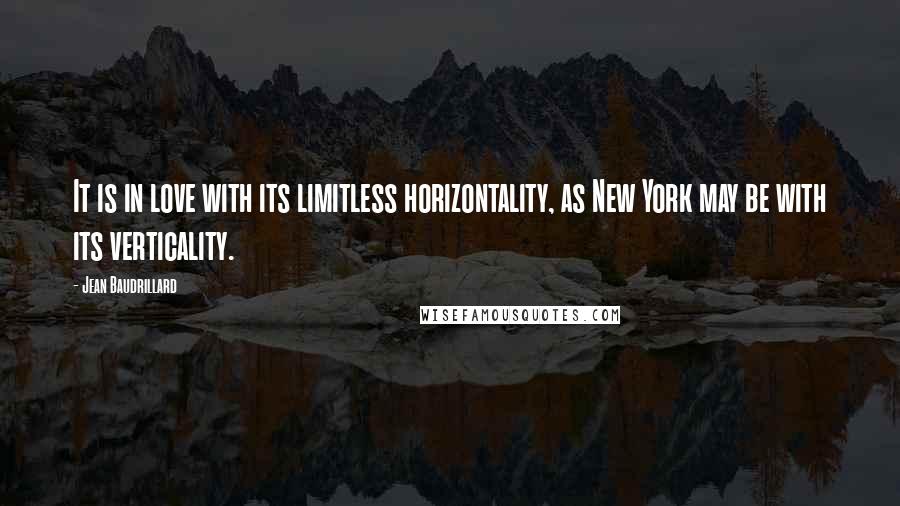 Jean Baudrillard Quotes: It is in love with its limitless horizontality, as New York may be with its verticality.