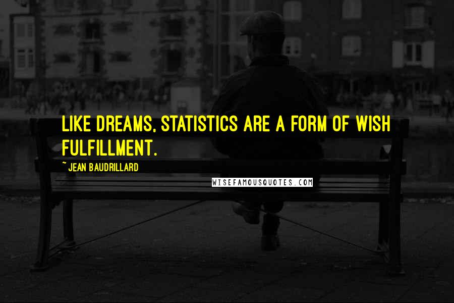 Jean Baudrillard Quotes: Like dreams, statistics are a form of wish fulfillment.