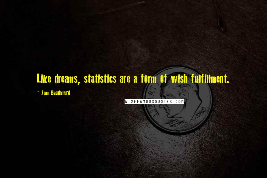 Jean Baudrillard Quotes: Like dreams, statistics are a form of wish fulfillment.