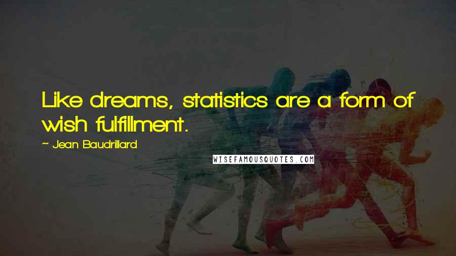 Jean Baudrillard Quotes: Like dreams, statistics are a form of wish fulfillment.
