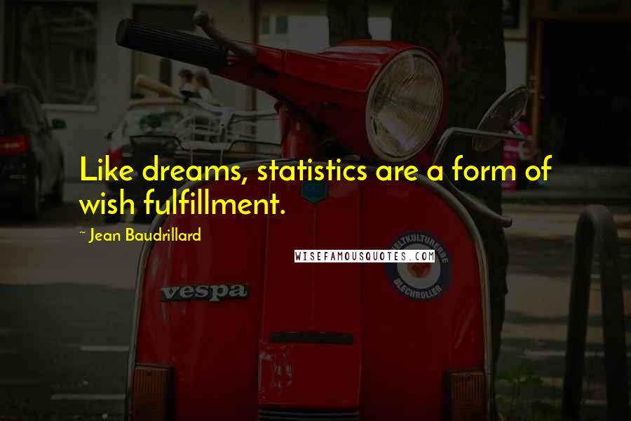 Jean Baudrillard Quotes: Like dreams, statistics are a form of wish fulfillment.