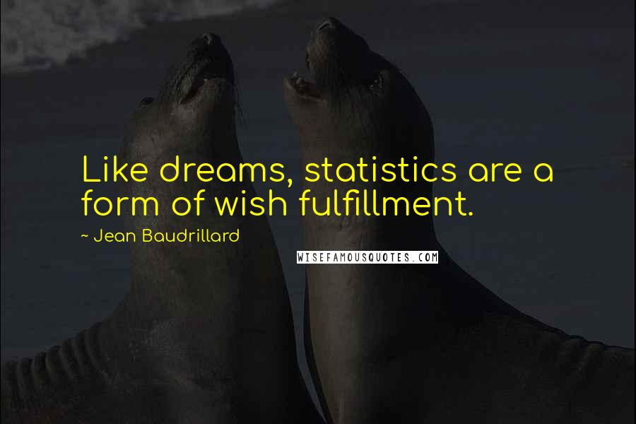 Jean Baudrillard Quotes: Like dreams, statistics are a form of wish fulfillment.
