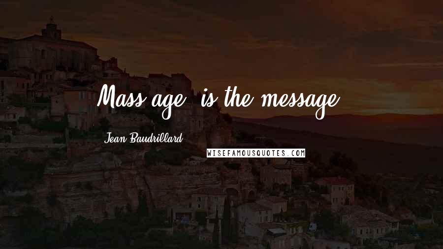 Jean Baudrillard Quotes: Mass(age) is the message.