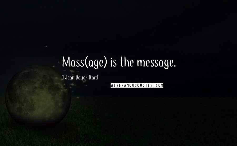 Jean Baudrillard Quotes: Mass(age) is the message.