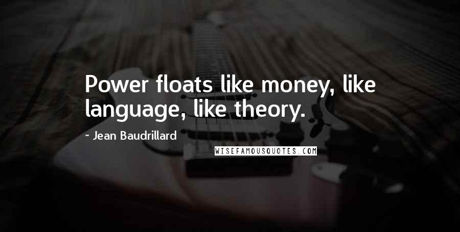 Jean Baudrillard Quotes: Power floats like money, like language, like theory.