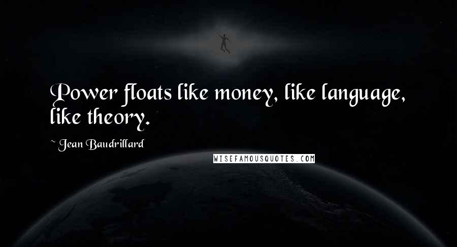 Jean Baudrillard Quotes: Power floats like money, like language, like theory.