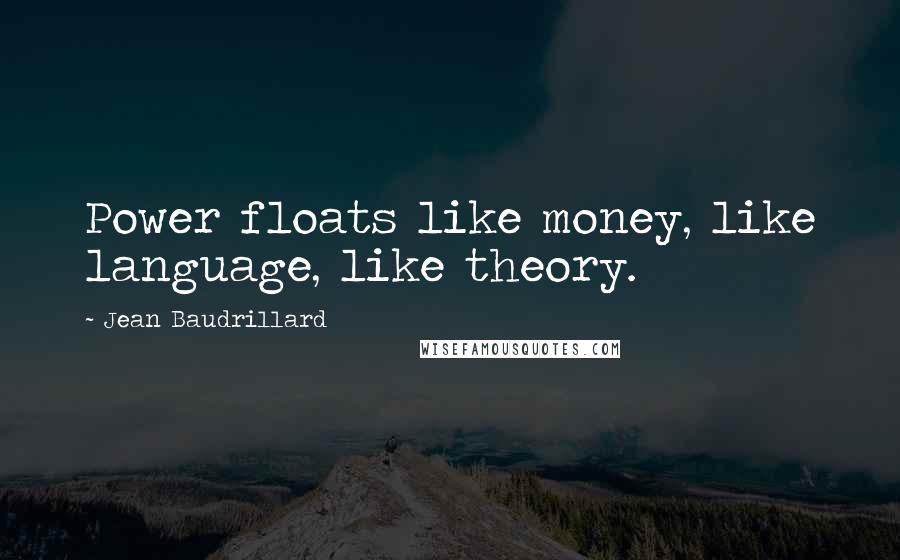 Jean Baudrillard Quotes: Power floats like money, like language, like theory.