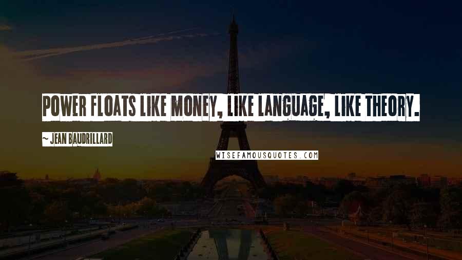 Jean Baudrillard Quotes: Power floats like money, like language, like theory.