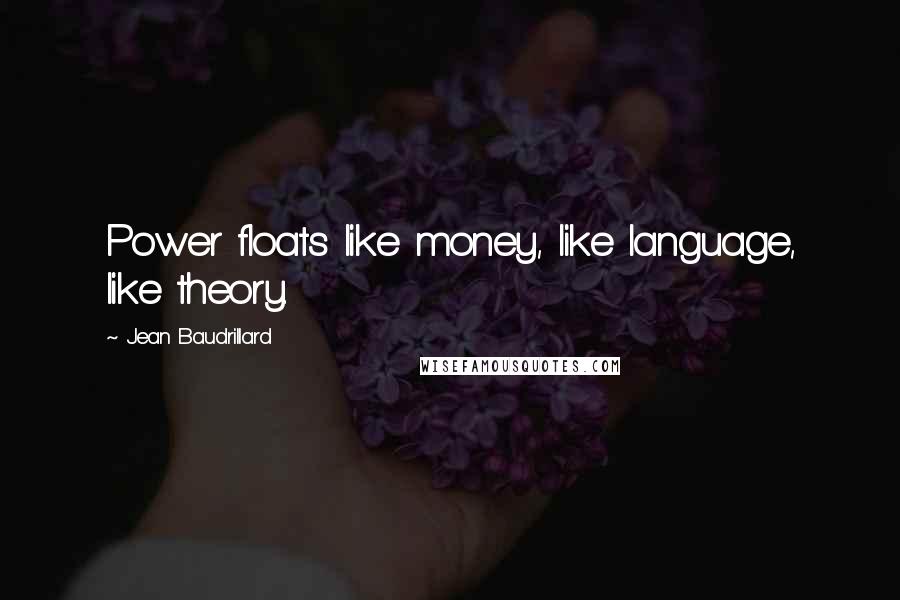 Jean Baudrillard Quotes: Power floats like money, like language, like theory.