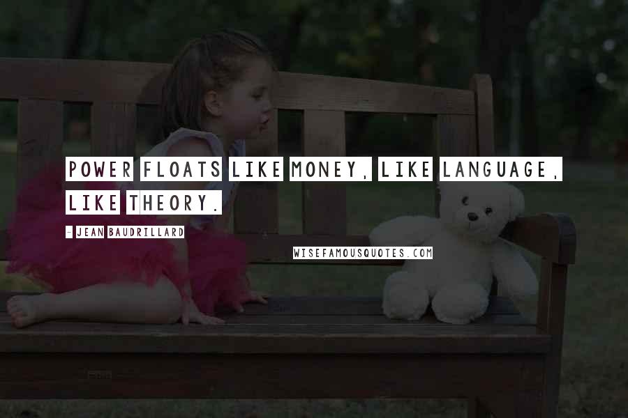 Jean Baudrillard Quotes: Power floats like money, like language, like theory.