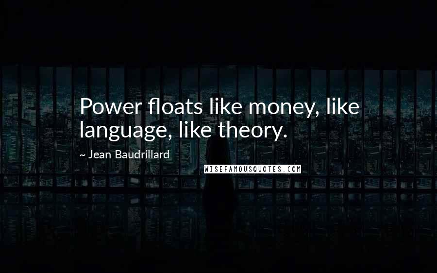 Jean Baudrillard Quotes: Power floats like money, like language, like theory.