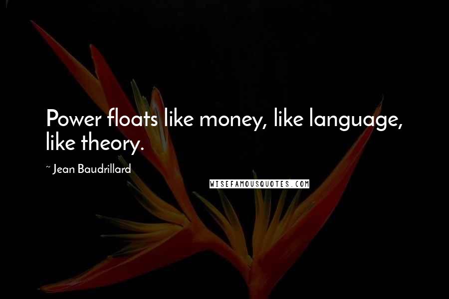 Jean Baudrillard Quotes: Power floats like money, like language, like theory.