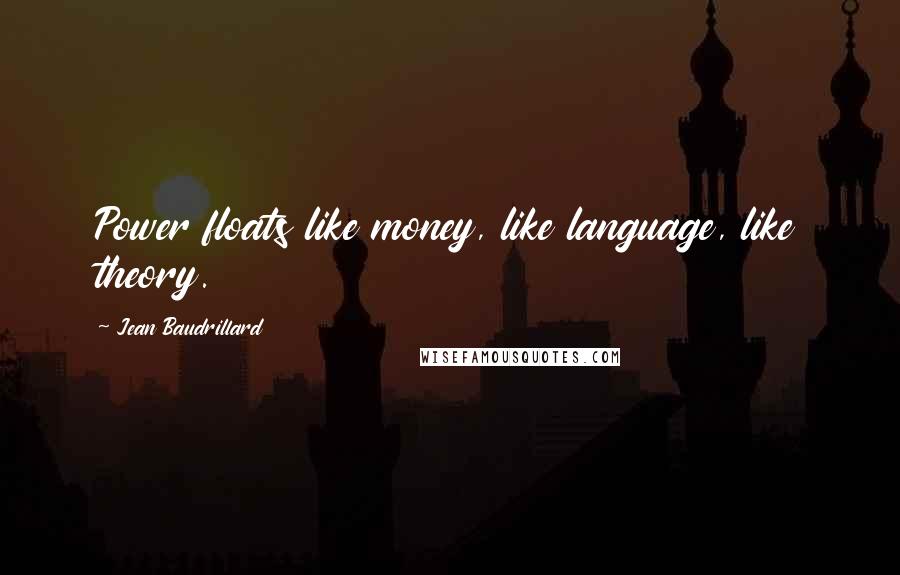 Jean Baudrillard Quotes: Power floats like money, like language, like theory.