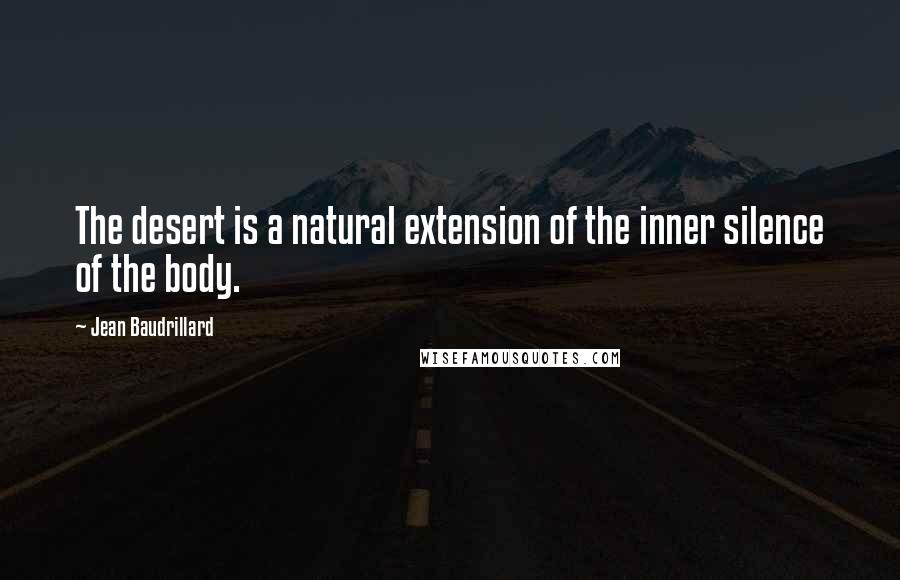 Jean Baudrillard Quotes: The desert is a natural extension of the inner silence of the body.