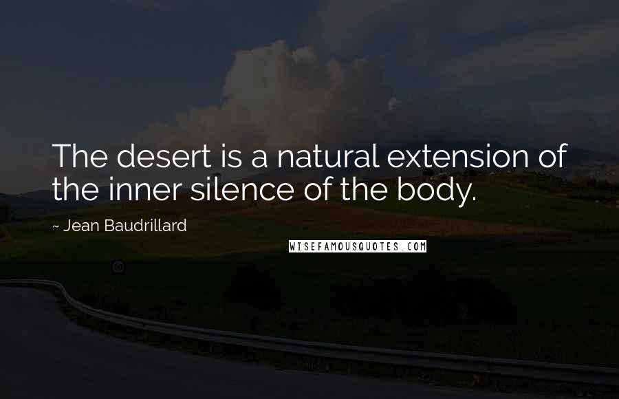 Jean Baudrillard Quotes: The desert is a natural extension of the inner silence of the body.