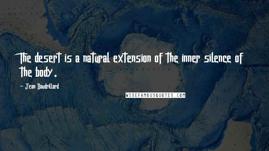 Jean Baudrillard Quotes: The desert is a natural extension of the inner silence of the body.