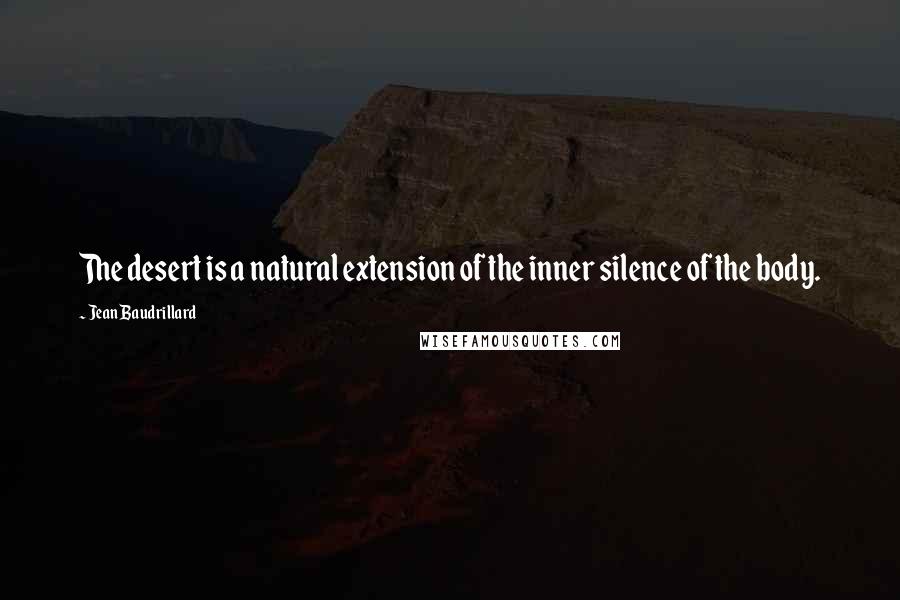 Jean Baudrillard Quotes: The desert is a natural extension of the inner silence of the body.